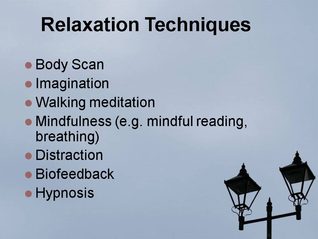 Relaxation Techniques Body Scan Imagination Walking meditation Mindfulness (e.g. mindful reading, breathing) Distraction Biofeedback